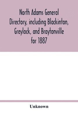 North Adams general directory, including Blackinton, Greylock, and Braytonville for 1887. Embracing the Names of all Residents, and a full list of Churches, with their Officers; Corporations, 1