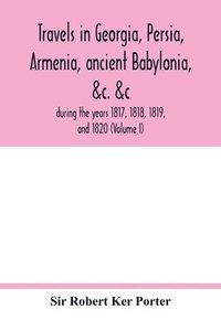 bokomslag Travels in Georgia, Persia, Armenia, ancient Babylonia, &c. &c.