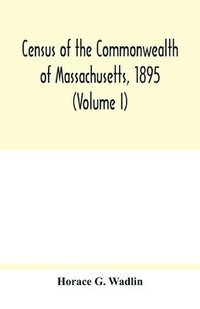 bokomslag Census of the Commonwealth of Massachusetts, 1895 (Volume I) Population and Social Statistics.