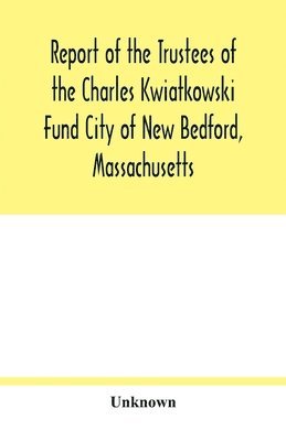 Report of the Trustees of the Charles Kwiatkowski Fund City of New Bedford, Massachusetts 1