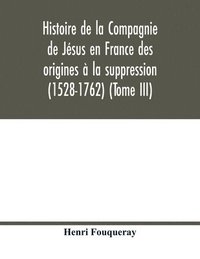 bokomslag Histoire de la Compagnie de Jésus en France des origines à la suppression (1528-1762) (Tome III)