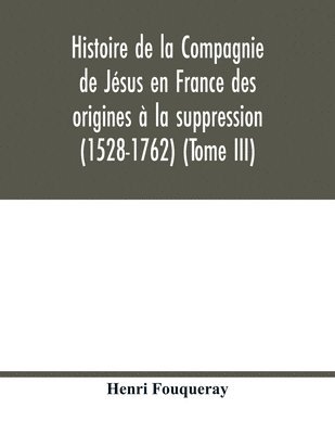 bokomslag Histoire de la Compagnie de Jésus en France des origines à la suppression (1528-1762) (Tome III)