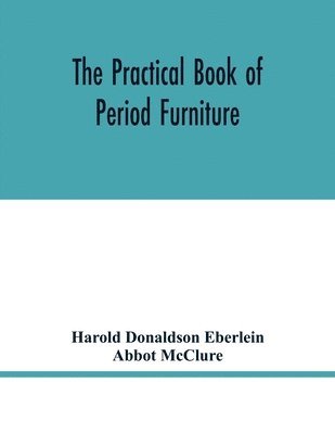 The practical book of period furniture, treating of furniture of the English, American colonial and post-colonial and principal French periods 1