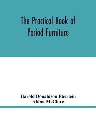 practical book of period furniture, treating of furniture of the English, American colonial and post-colonial and principal French periods
