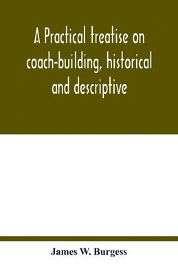 bokomslag A practical treatise on coach-building, historical and descriptive