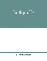 bokomslag The magic of Oz; a faithful record of the remarkable adventures of Dorothy and Trot and the Wizard of Oz, together with the Cowardly Lion, the Hungry Tiger and Cap'n Bill, in their successful search