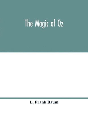 bokomslag magic of Oz; a faithful record of the remarkable adventures of Dorothy and Trot and the Wizard of Oz, together with the Cowardly Lion, the Hungry Tiger and Cap'n Bill, in their successful search fo...