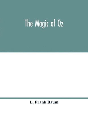 The magic of Oz; a faithful record of the remarkable adventures of Dorothy and Trot and the Wizard of Oz, together with the Cowardly Lion, the Hungry Tiger and Cap'n Bill, in their successful search 1