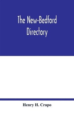 bokomslag The New-Bedford directory; Containing the Names of the Inhabitants, their Occupations places of Business, and Dwelling houses. And the Town Register, with lists of the Streets and wharves the town