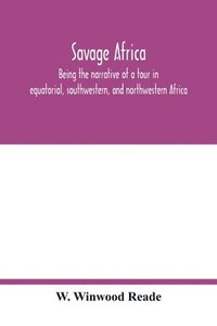 bokomslag Savage Africa; being the narrative of a tour in equatorial, southwestern, and northwestern Africa; with notes on the habits of the gorilla; on the existence of unicorns and tailed men; on the slave...