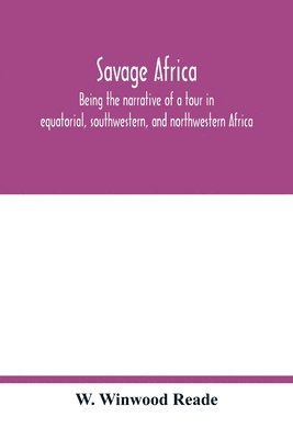 Savage Africa; being the narrative of a tour in equatorial, southwestern, and northwestern Africa; with notes on the habits of the gorilla; on the existence of unicorns and tailed men; on the slave trade; on the origin, character, and capabilities of the n