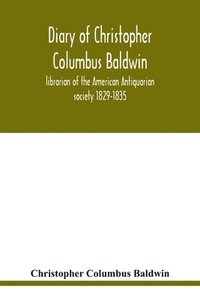 bokomslag Diary of Christopher Columbus Baldwin, librarian of the American Antiquarian society 1829-1835
