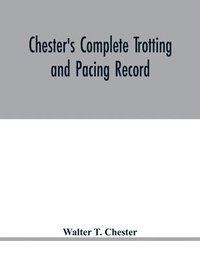bokomslag Chester's complete trotting and pacing record, containing summaries of all races trotted or paced in the United States or Canada, from the earliest dates to the close of 1885