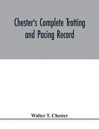 bokomslag Chester's complete trotting and pacing record, containing summaries of all races trotted or paced in the United States or Canada, from the earliest dates to the close of 1885