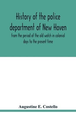 History of the police department of New Haven from the period of the old watch in colonial days to the present time. Historical and biographical. Police protection past and present; The city's mercantile resources