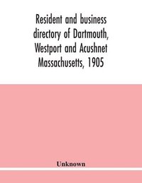 bokomslag Resident and business directory of Dartmouth, Westport and Acushnet Massachusetts, 1905