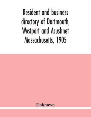 Resident and business directory of Dartmouth, Westport and Acushnet Massachusetts, 1905 1