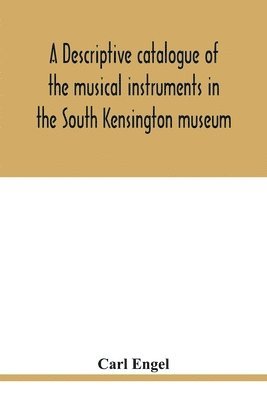 A descriptive catalogue of the musical instruments in the South Kensington museum, preceded by an essay on the history of musical instruments 1