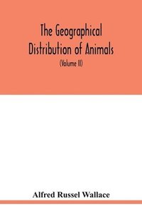 bokomslag geographical distribution of animals. With a study of the relations of living and extinct faunas as elucidating the past changes of the earth's surface (Volume II)
