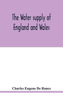 bokomslag The water supply of England and Wales; its geology, underground circulation, surface distribution, and statistics