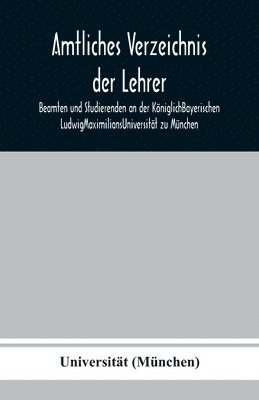 bokomslag Amtliches Verzeichnis der Lehrer, Beamten und Studierenden an der KniglichBayerischen LudwigMaximiliansUniversitt zu Mnchen