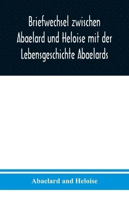 Abaelard And Heloise, Abaelard and Heloise - Briefwechsel zwischen Abaelard und Heloise mit der Lebensgeschichte Abaelards, Häftad