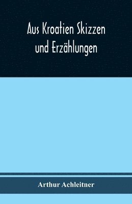 bokomslag Aus Kroatien Skizzen und Erzhlungen