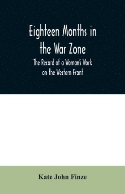 Eighteen Months in the War Zone The Record of a Woman's Work on the Western Front 1