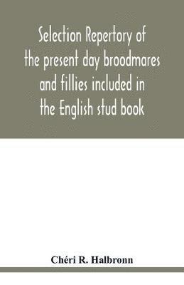 Selection repertory of the present day broodmares and fillies included in the English stud book 1