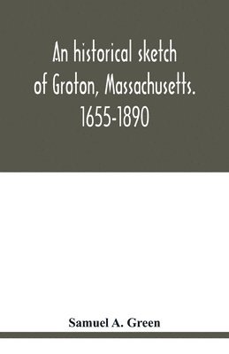 bokomslag An historical sketch of Groton, Massachusetts. 1655-1890