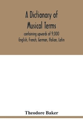 dictionary of musical terms, containing upwards of 9,000 English, French, German, Italian, Latin, and Greek words and phrases used in the art and science of music, carefully defined, and with the accent of the foreign words marked; preceded by rules for th