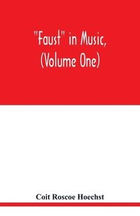 bokomslag Faust in music, (Volume One) The Faust-Theme in Dramatic Music A study of the Operas, Music-Dream and Cantatas in the Faust-Theme