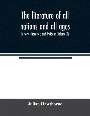 bokomslag The literature of all nations and all ages; history, character, and incident (Volume X)