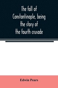 bokomslag The fall of Constantinople, being the story of the fourth crusade