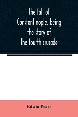 bokomslag The fall of Constantinople, being the story of the fourth crusade