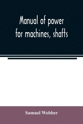 Samuel Webber - Manual of power for machines, shafts, and belts, with the history of cotton manufacture in the United States, Häftad