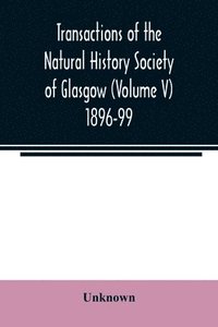 bokomslag Transactions of the Natural History Society of Glasgow (Volume V) 1896-99