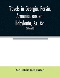 bokomslag Travels in Georgia, Persia, Armenia, ancient Babylonia, &c. &c.