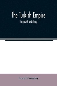 bokomslag The Turkish empire; its growth and decay