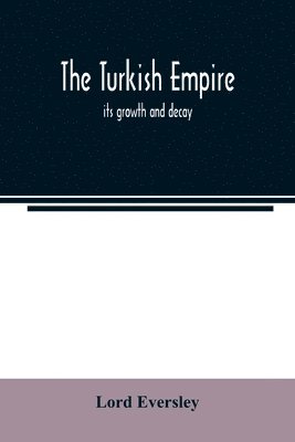 bokomslag The Turkish empire; its growth and decay