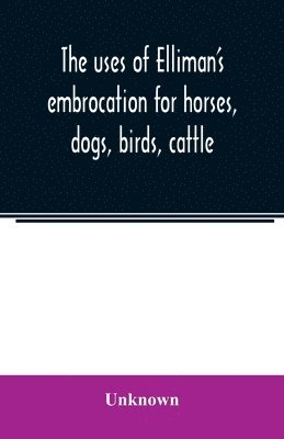 The uses of Elliman's embrocation for horses, dogs, birds, cattle 1