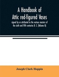 bokomslag A handbook of Attic red-figured vases signed by or attributed to the various masters of the sixth and fifth centuries B. C. (Volume II)