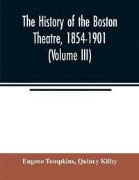 bokomslag The history of the Boston Theatre, 1854-1901 (Volume III)