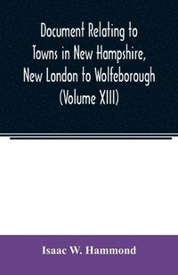 bokomslag Document relating to Towns in New Hampshire, New London to Wolfeborough (Volume XIII)