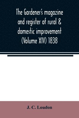 J C Loudon, J. C. Loudon - Gardener's magazine and register of rural & domestic improvement (Volume XIV) 1838, Häftad