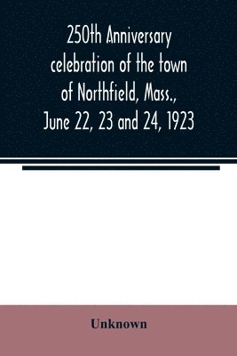 bokomslag 250th anniversary celebration of the town of Northfield, Mass., June 22, 23 and 24, 1923