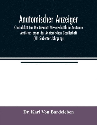 Anatomischer Anzeiger; Centralblatt Fur Die Gesamte Wissenschaftliche Anatomie. Amtliches organ der Anatomischen Gesellschaft (VII. Siebenter Jahrgang)