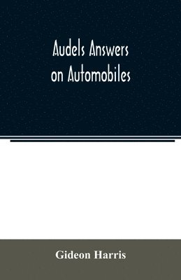 bokomslag Audels answers on automobiles, for Relating to The Parts, operation, Care, Management, Road, Driving, Carburetters, Wiring, Timing, Ignition, Motor Troubles, Lubrication, Tires. Etc. including