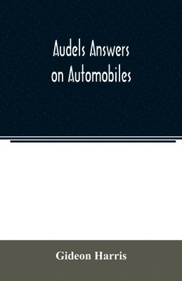 bokomslag Audels answers on automobiles, for Relating to The Parts, operation, Care, Management, Road, Driving, Carburetters, Wiring, Timing, Ignition, Motor Troubles, Lubrication, Tires. Etc. including chap...