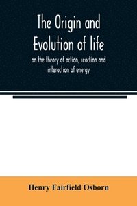 bokomslag The origin and evolution of life, on the theory of action, reaction and interaction of energy